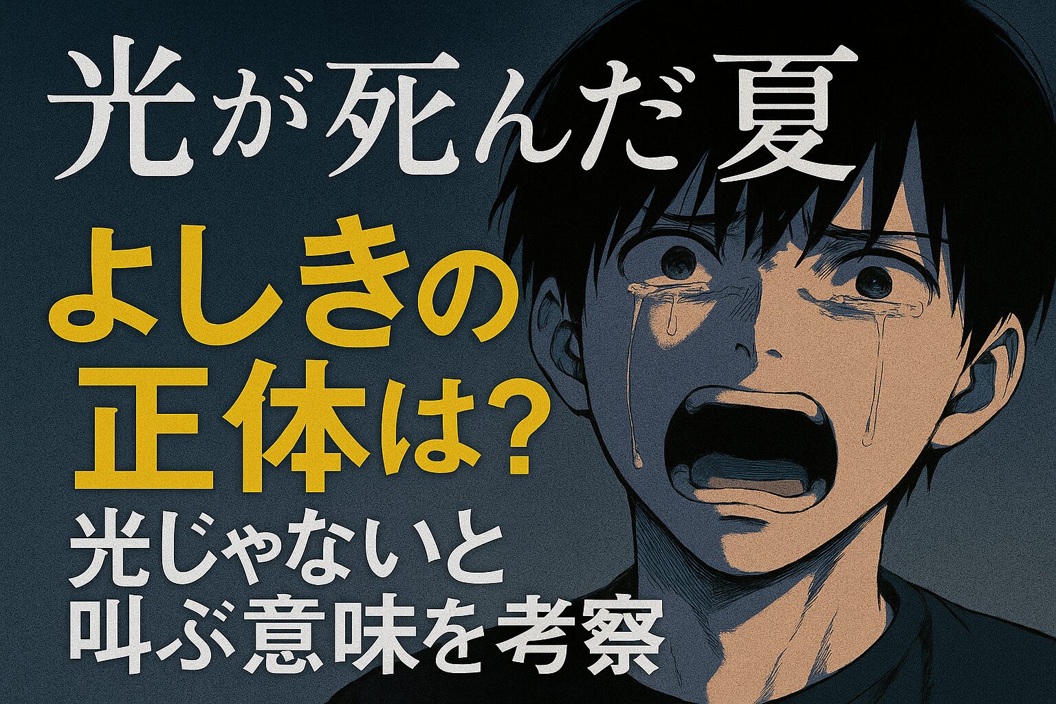 漫画「光が死んだ夏」のよしきの正体を考察する記事のアイキャッチ画像。主人公のよしきが涙を流し、「光じゃない」と痛切に叫んでいる表情のアップ。「よしきの正体は？」「光じゃないと叫ぶ意味を考察」という文字入り。